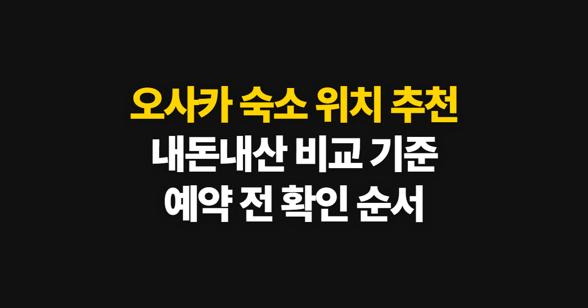 오사카 숙소 위치 추천, 내돈내산 비교와 선택 순서