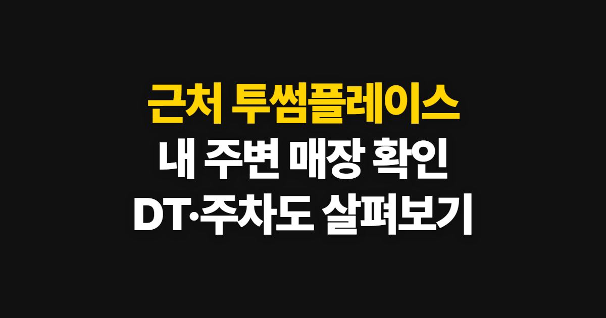 근처 투썸플레이스, 내 주변 매장과 DT·주차 확인 순서