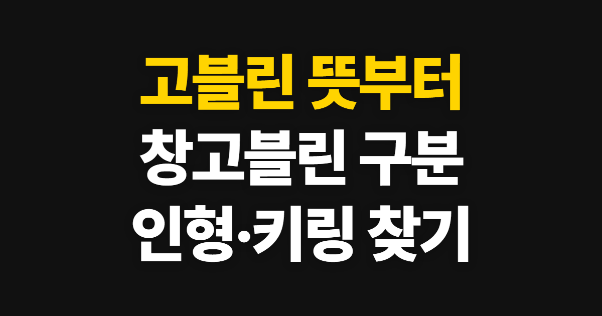 고블린, 창고블린 뜻과 인형·키링 확인 방법 처음 하는 사람이 볼 순서