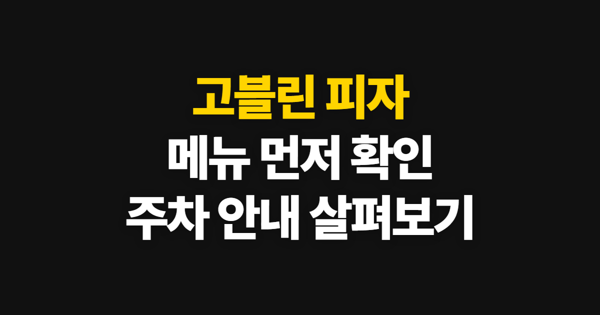 고블린 피자, 메뉴와 주차 정보를 방문 전 확인하는 방법