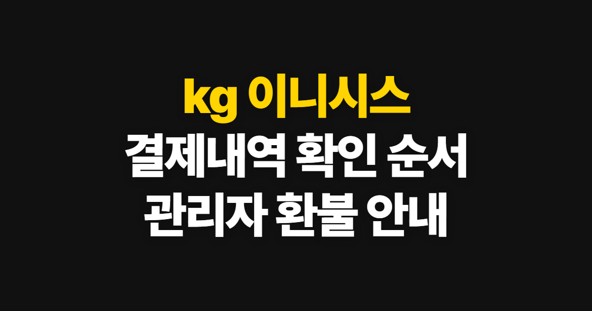 kg 이니시스 결제내역 조회, 관리자·고객센터·환불 확인 순서
