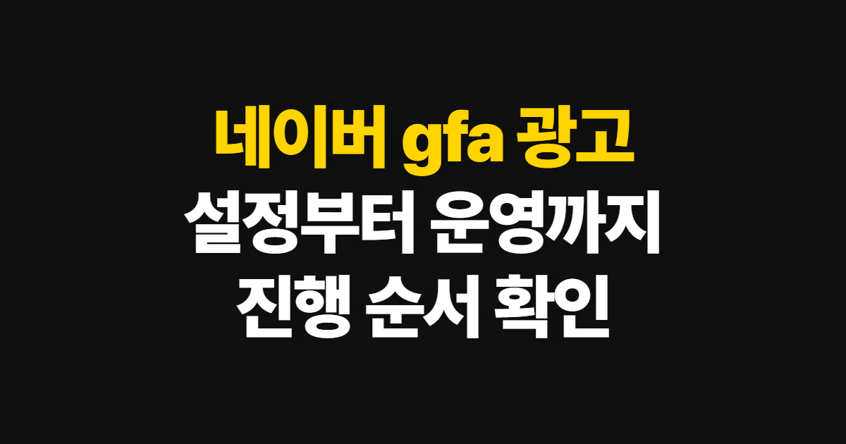 네이버 gfa 광고, 설정부터 운영까지 진행 순서