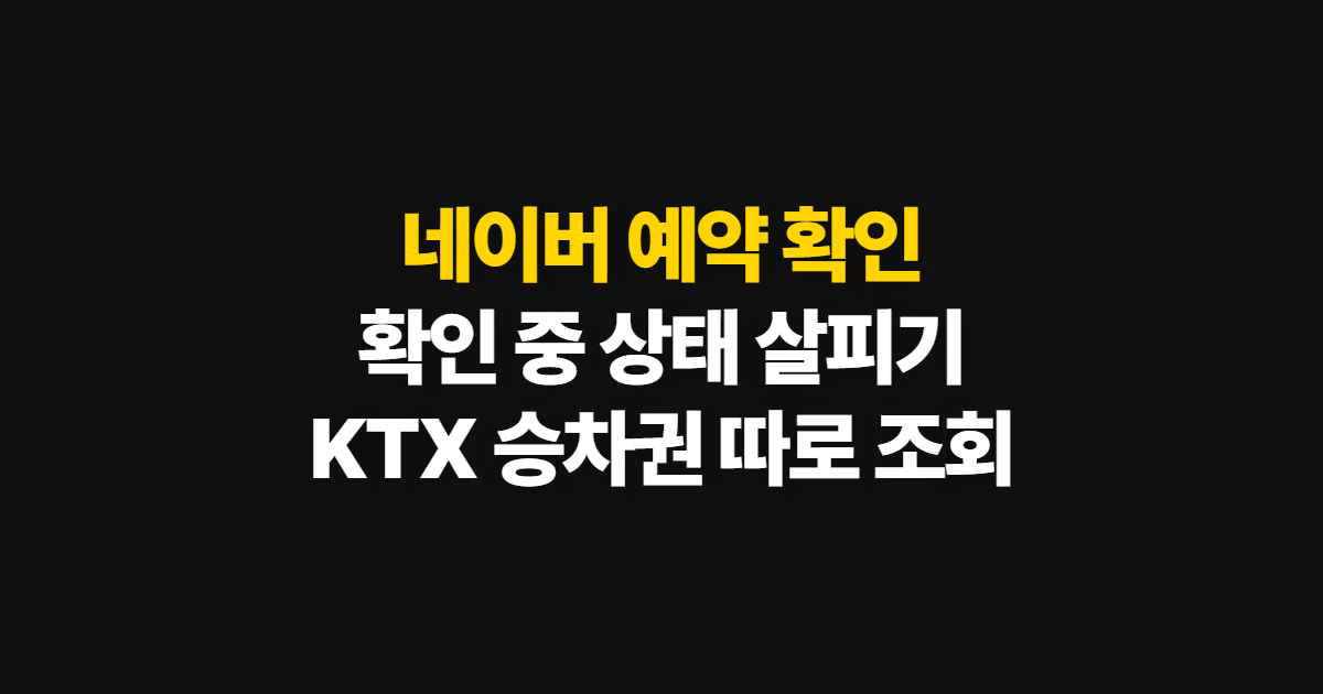 네이버 예약 확인, 확인 중 상태와 KTX 예약 확인 방법