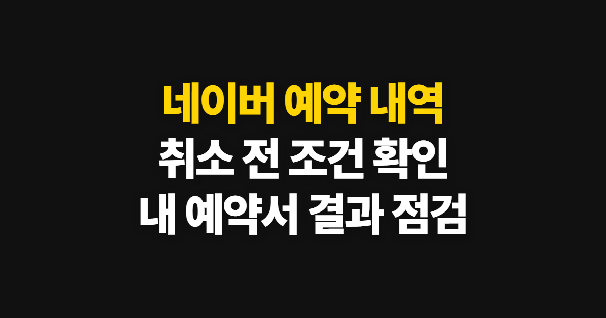 네이버 예약 내역 확인·취소, 취소 가능 여부와 막는 방법