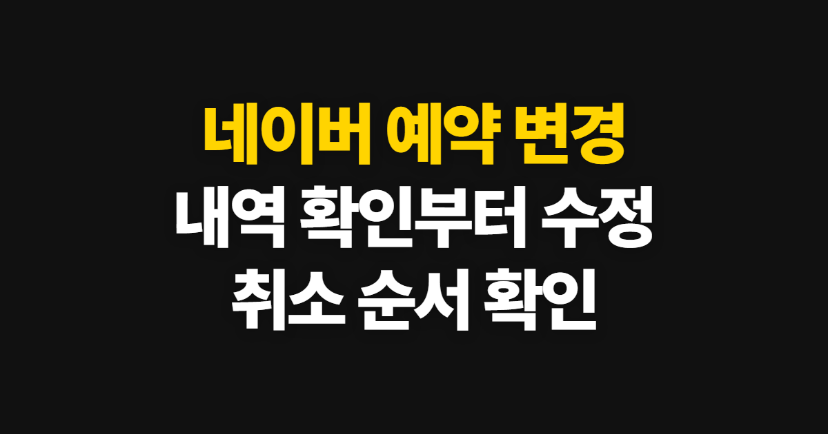 네이버 예약 변경, 내역 확인부터 수정 방법과 취소 순서까지