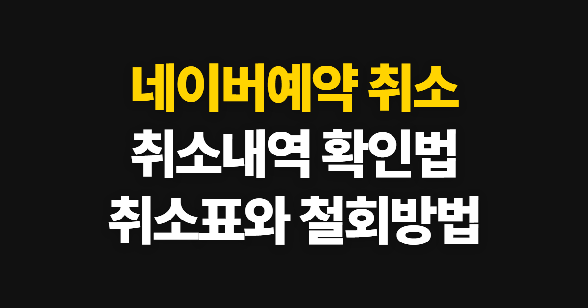 네이버예약 취소, 취소내역·취소표 확인과 철회 방법