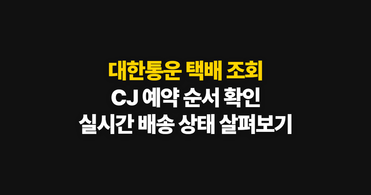대한통운 택배 조회, CJ 예약부터 실시간 확인까지