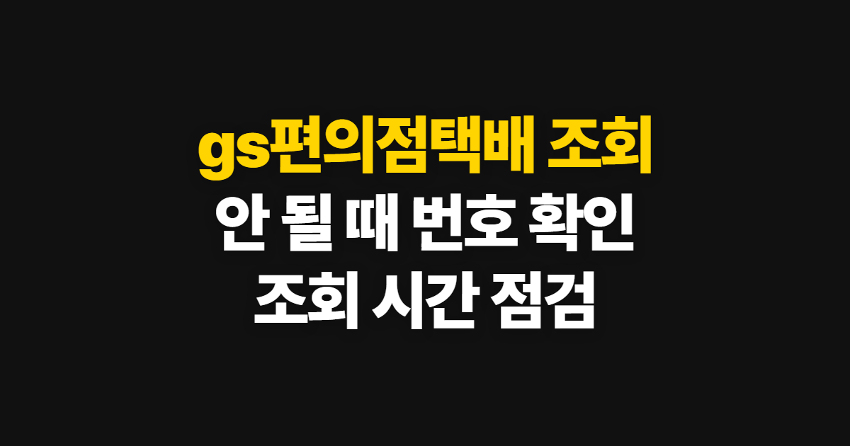 gs편의점택배 조회, 안 될 때 번호와 조회 가능 시간 확인