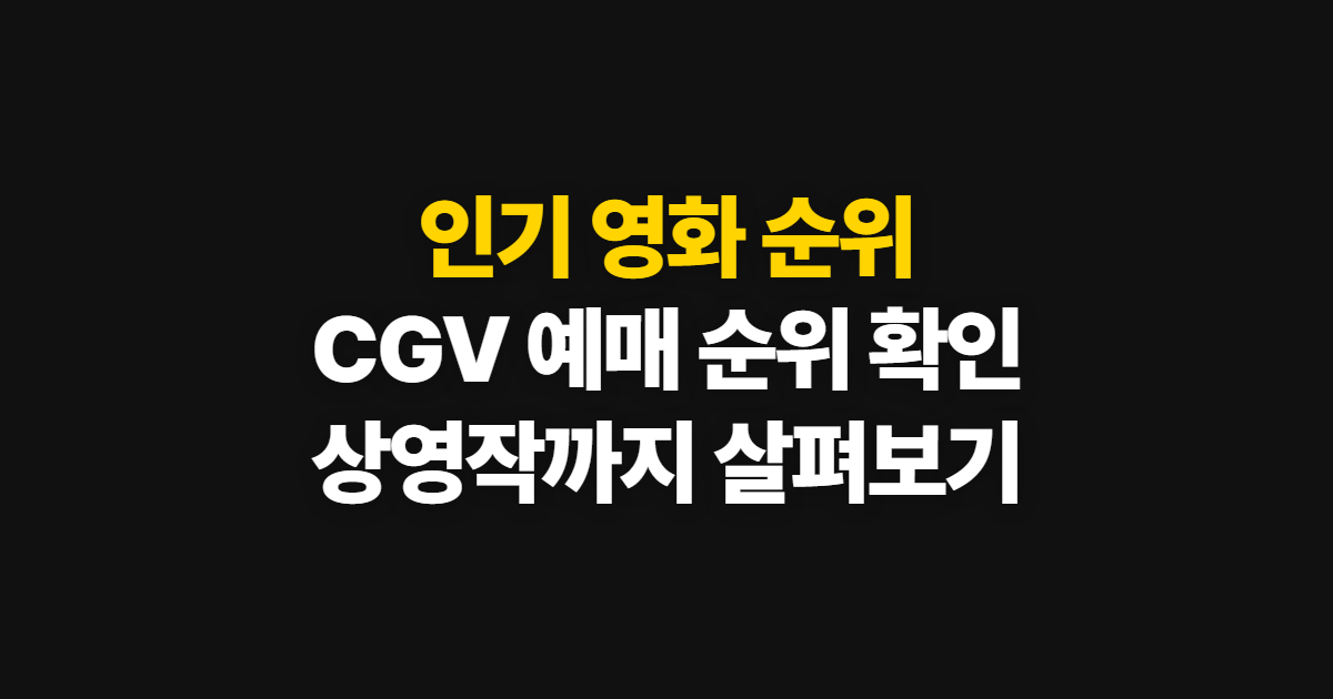 인기 영화 순위, 한국 CGV 예매 순위와 상영작 확인 방법
