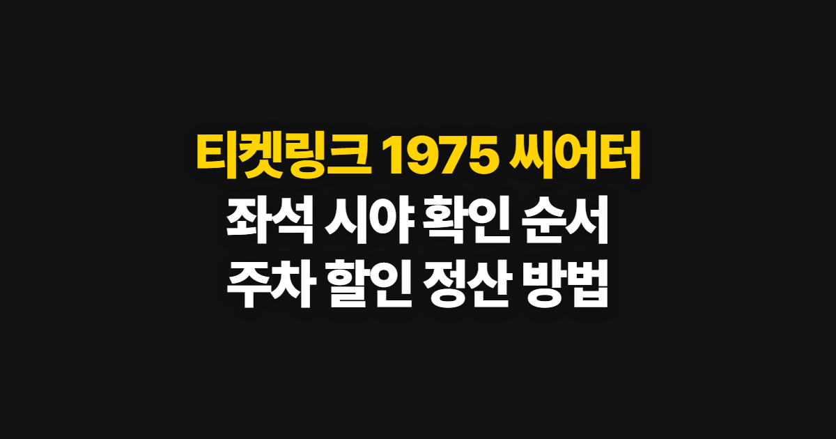 티켓링크 1975 씨어터 좌석과 주차, 시야 확인 순서