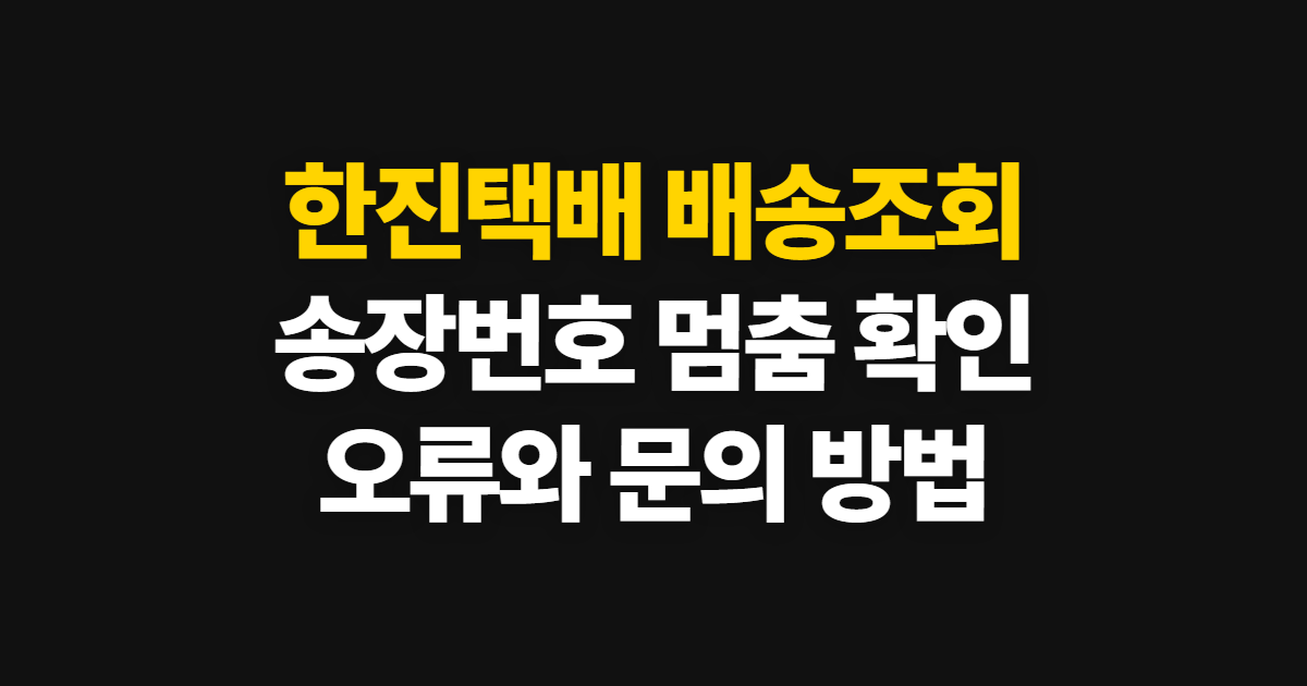 한진택배 배송조회, 송장번호 멈춤과 오류 확인 방법