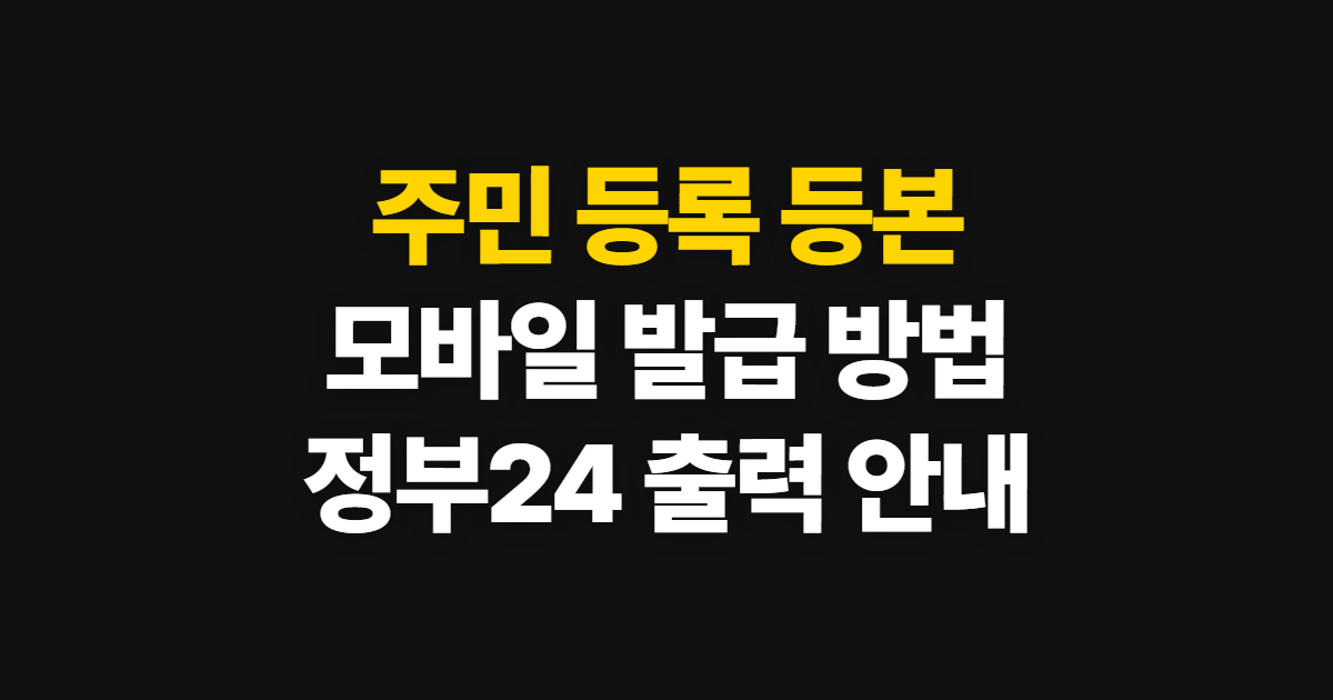 주민 등록 등본, 모바일 정부24 발급과 인터넷 출력 방법