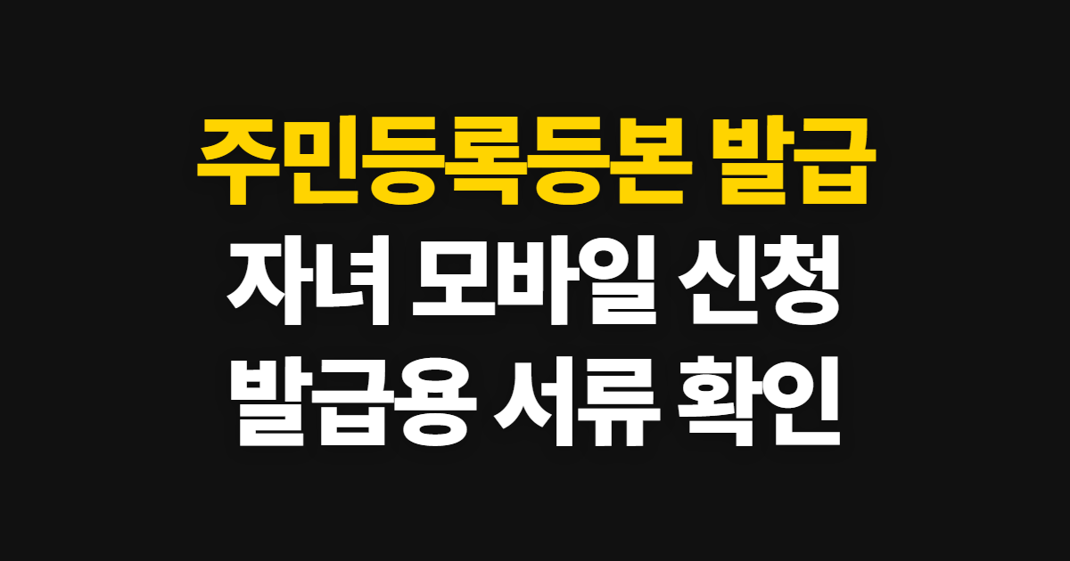 주민등록등본 발급, 자녀 모바일 신청과 발급용 확인 방법