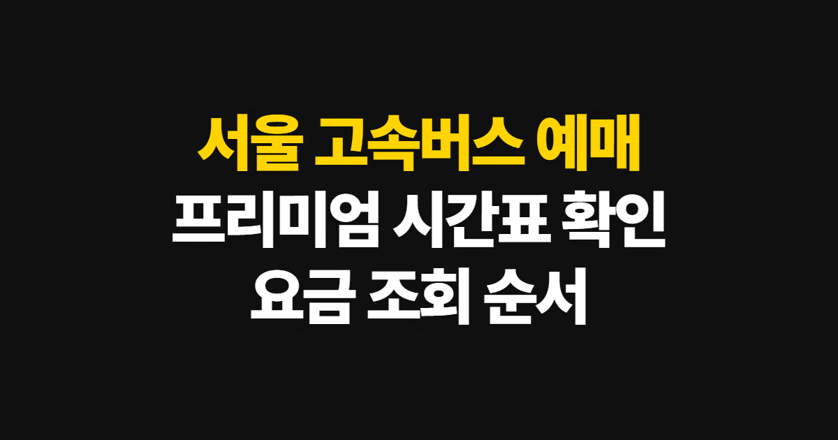 서울 고속버스 예매, 프리미엄 시간표와 요금 확인 방법