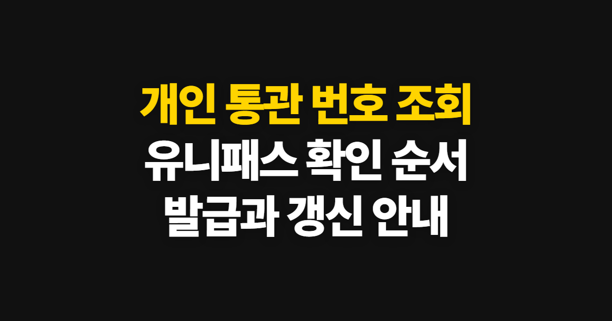 개인 통관 번호 조회, 유니패스 확인·발급과 재발급 순서
