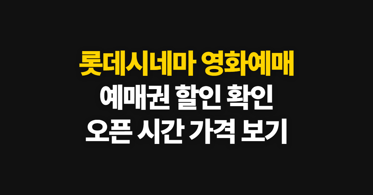 롯데시네마 영화예매, 예매권 할인과 오픈 시간·가격 확인 순서
