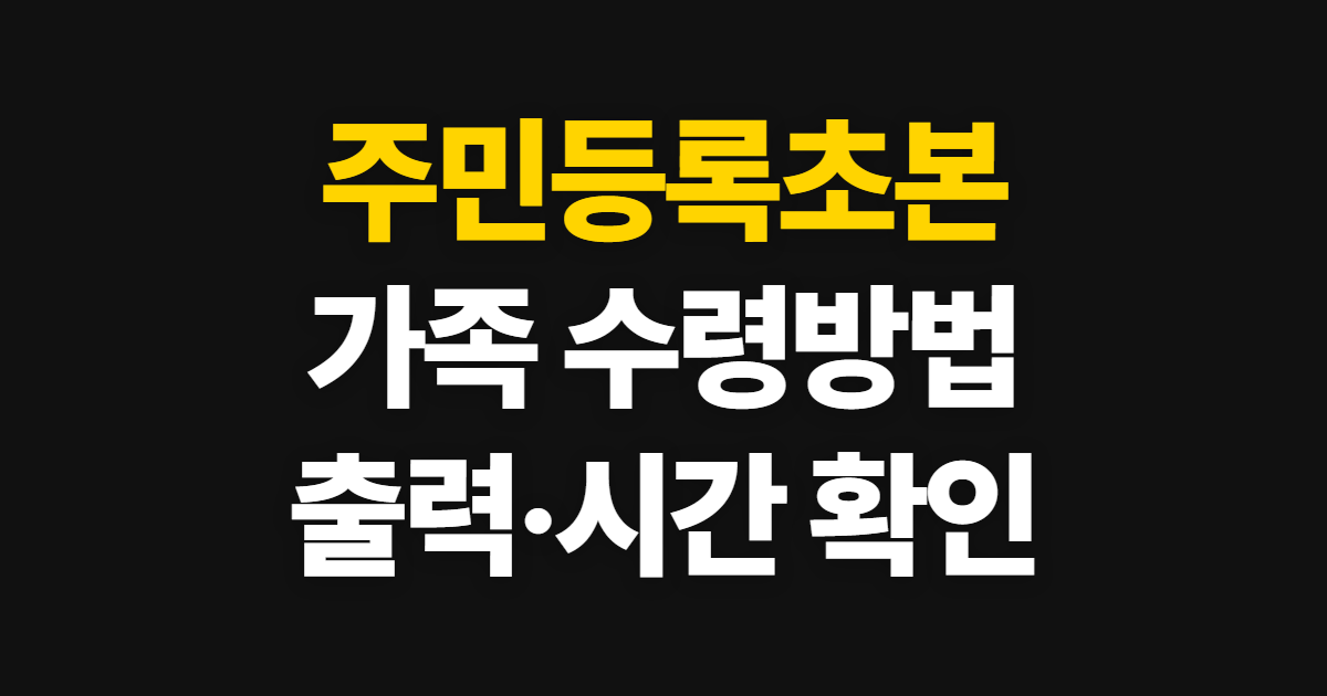 주민등록초본 인터넷발급, 가족 수령방법과 출력·발급 시간