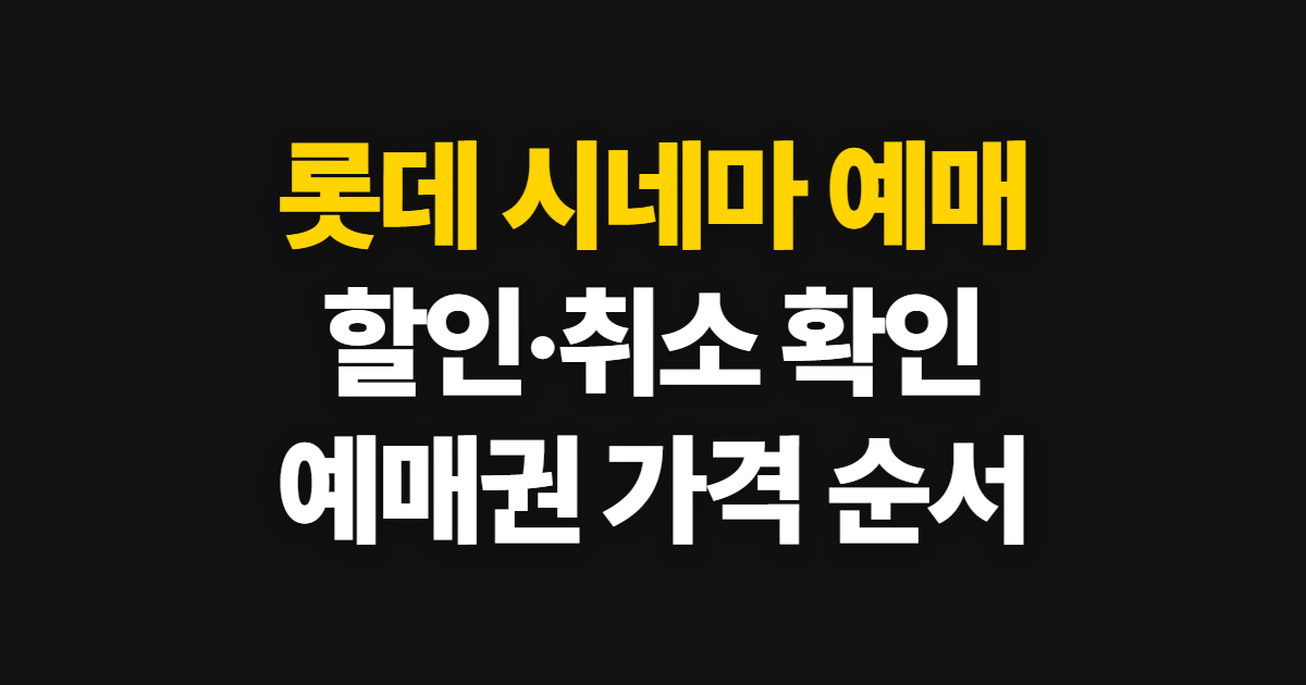 롯데 시네마 예매 할인 방법과 취소·가격 확인 순서