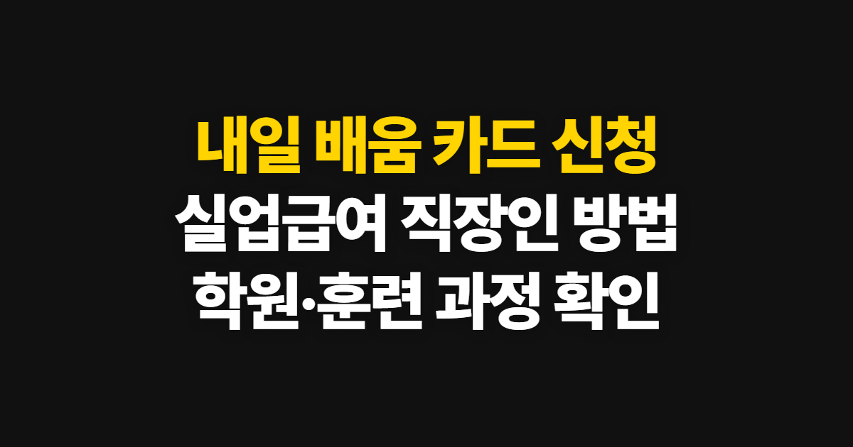 내일 배움 카드 신청 자격과 혜택, 실업급여·직장인 신청 방법