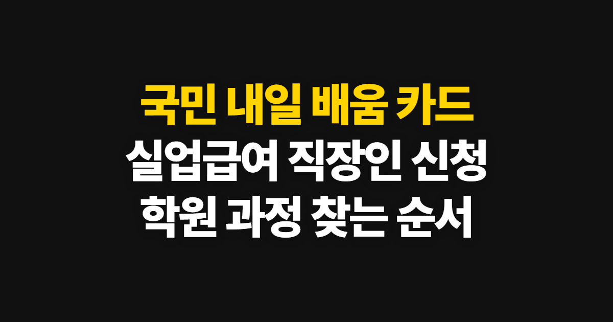 국민 내일 배움 카드 신청 자격과 발급 순서, 실업급여·직장인 훈련 찾기