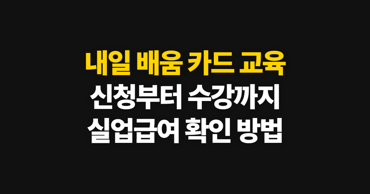 내일 배움 카드 교육, 종류·신청 조건과 실업급여 중 수강 순서