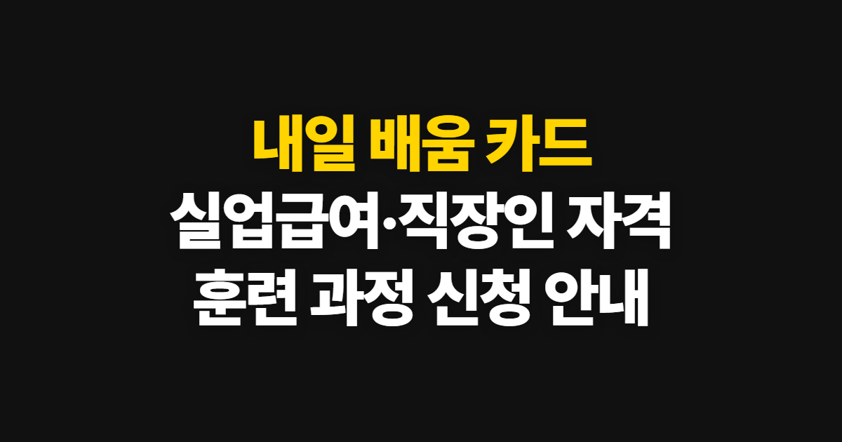 내일 배움 카드 자격, 실업급여·직장인 대상과 훈련 조건