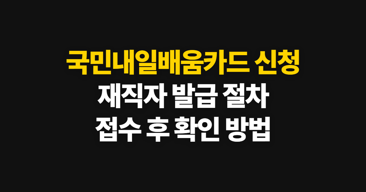 국민내일배움카드 신청방법, 재직자 발급 절차와 신청 후 확인법