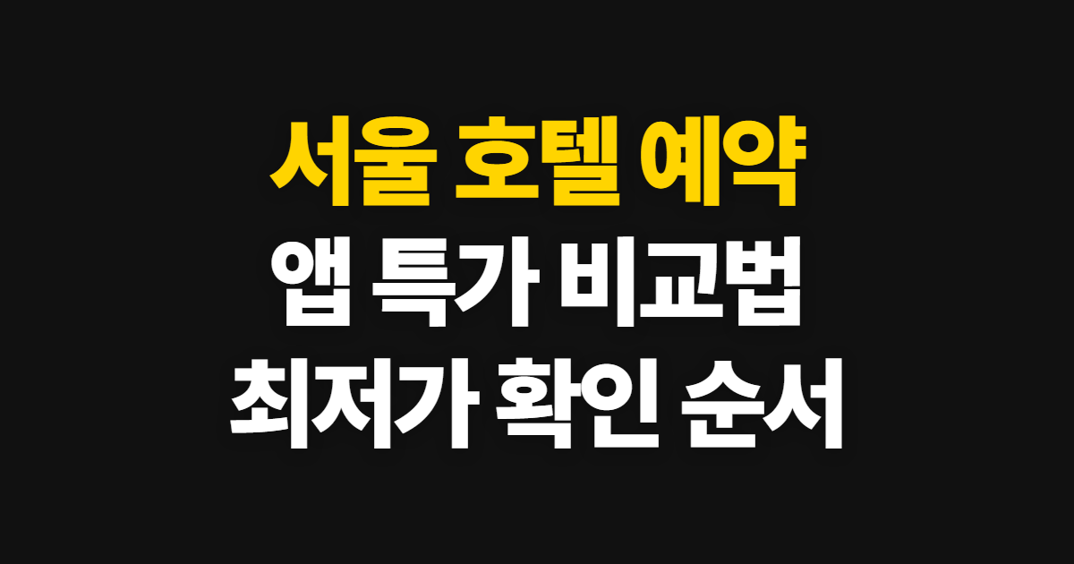 서울 호텔 예약, 앱 특가를 비교해 최저가로 잡는 순서