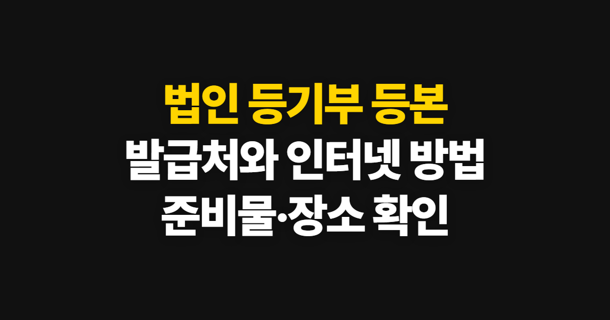 법인 등기부 등본 발급, 발급처·인터넷 방법과 준비물