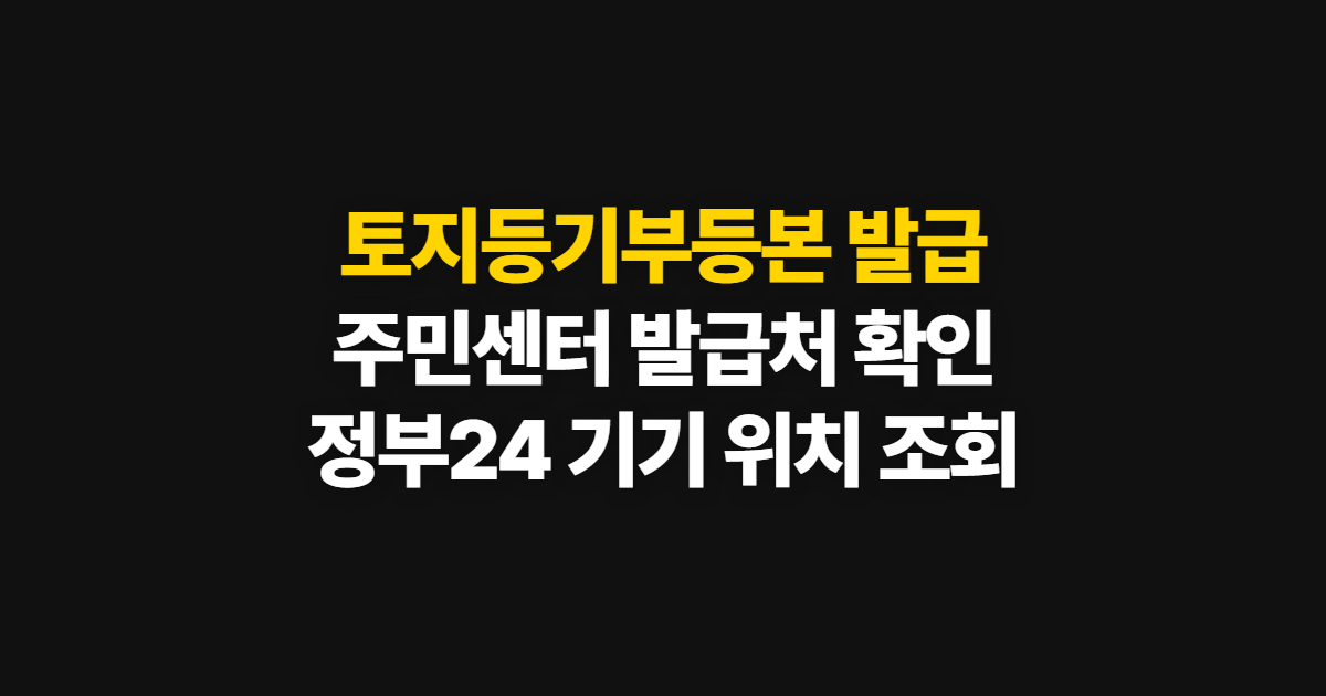 토지등기부등본 발급, 주민센터·정부24 발급처와 신청 방법