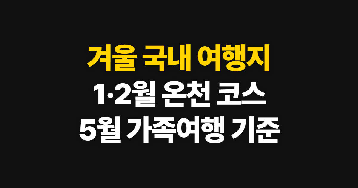 겨울 국내 여행지 추천, 1·2월 온천과 5월 가족 코스 고르는 법