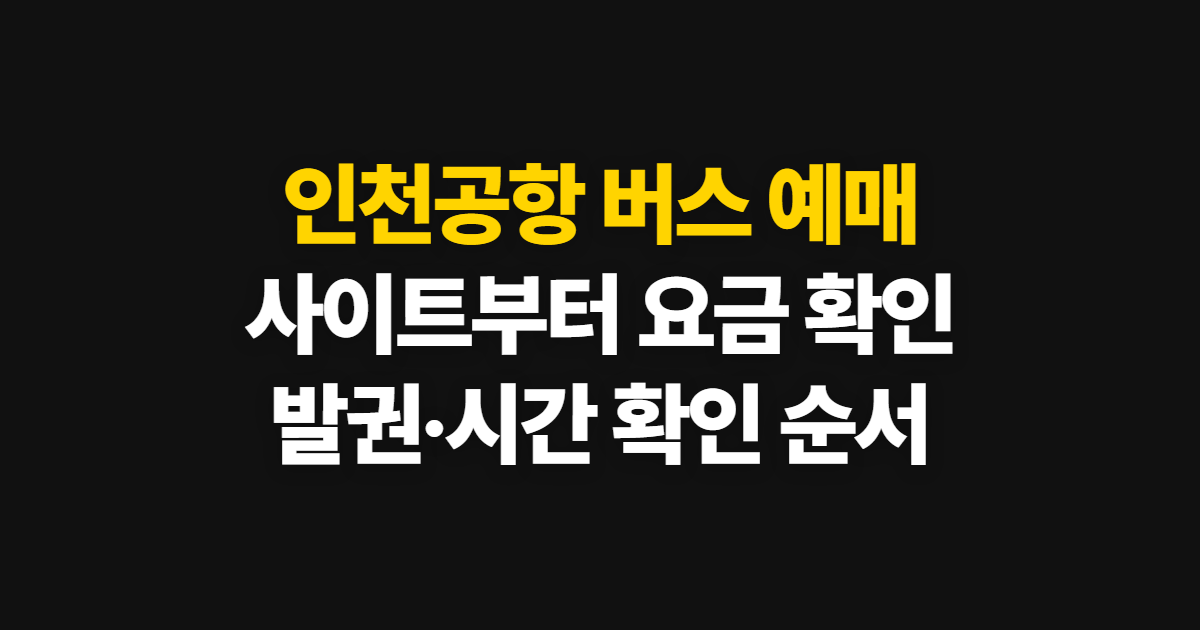 인천공항 버스 예매, 오픈 사이트와 가격·발권 확인 순서
