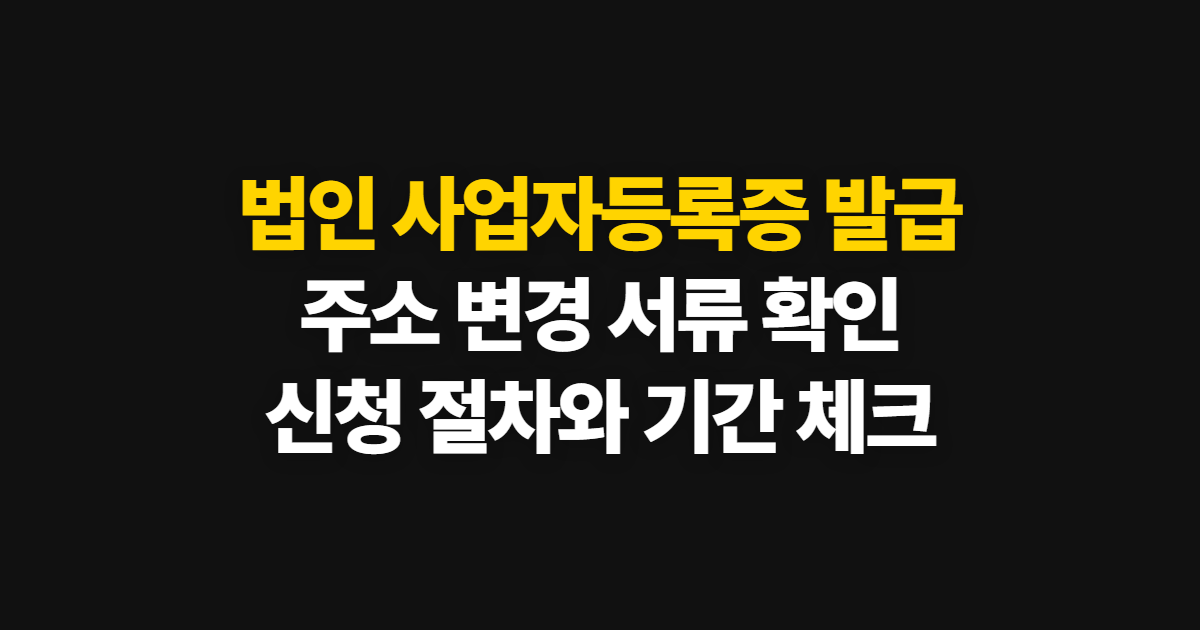 법인 사업자등록증 발급, 주소 변경 서류와 신청 방법·기간