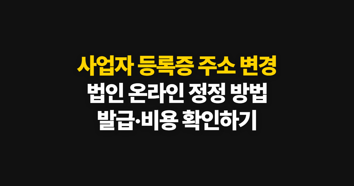 사업자 등록증 주소 변경, 법인 온라인 신청·발급·비용 안내