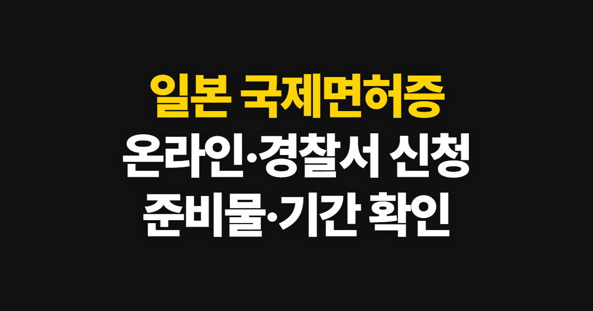 일본 국제면허증 발급, 온라인·경찰서 준비물과 기간 확인
