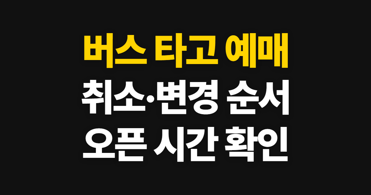 버스 타고 예매, 취소·변경과 오픈 시간 확인 순서
