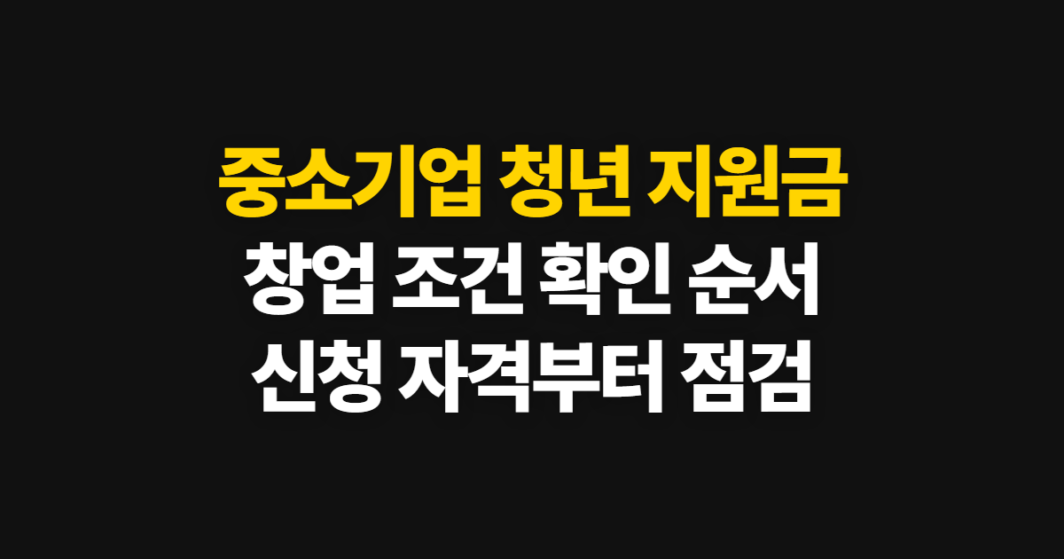 중소기업 청년 지원금, 창업 조건과 신청 자격 확인 순서