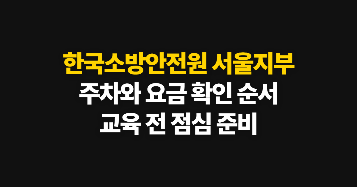 한국소방안전원 서울지부, 교육 전 주차와 점심 확인 순서