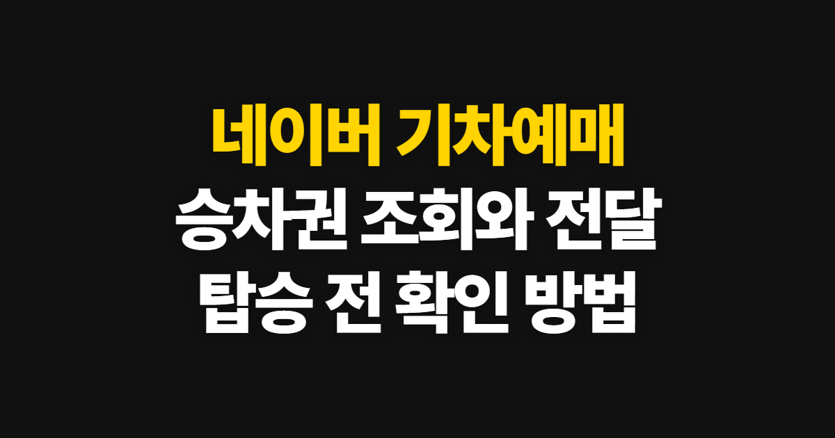 네이버 기차예매, 조회부터 전달과 타는 법까지 순서 안내