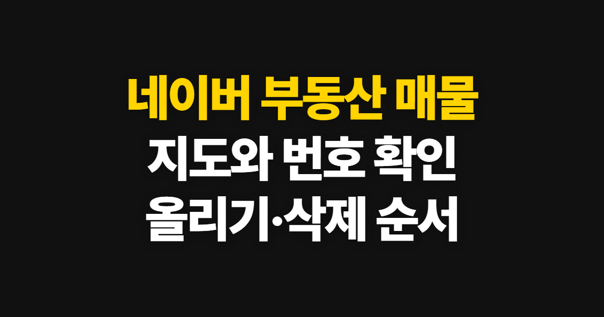 네이버 부동산 매물, 매물지도와 번호 확인부터 올리기·삭제까지
