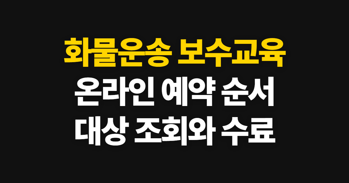 화물운송 보수교육, 온라인 예약부터 대상 조회·수료 확인까지