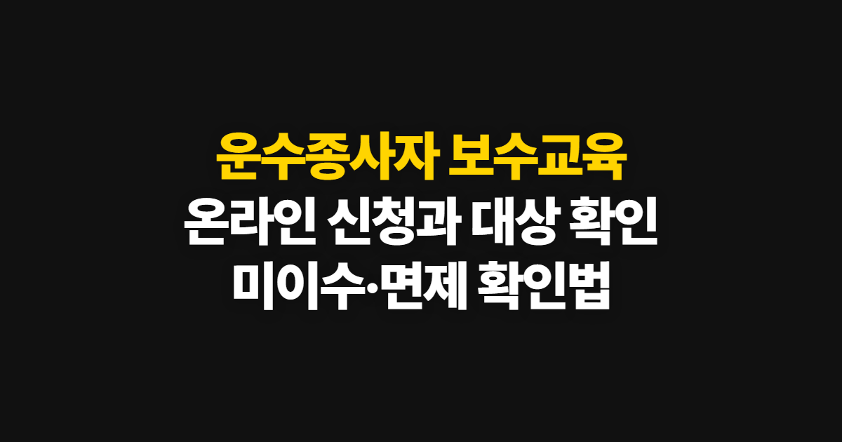 운수종사자 보수교육, 온라인 신청과 대상 확인부터 미이수·면제까지