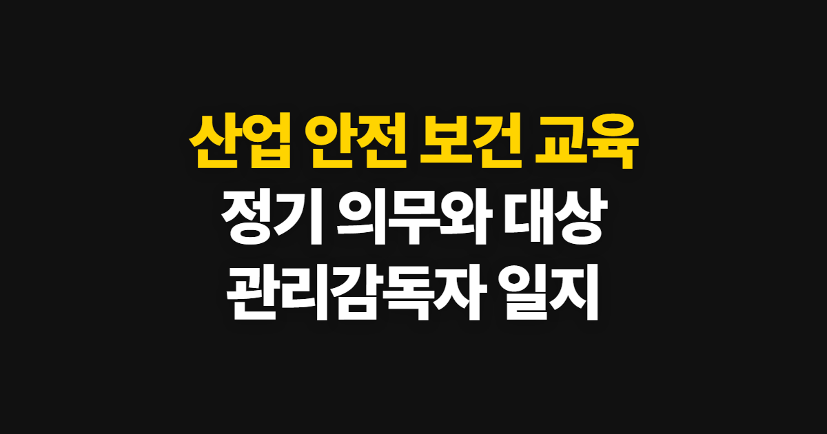 산업 안전 보건 교육, 정기 근로자 의무와 관리감독자·일지 확인 순서