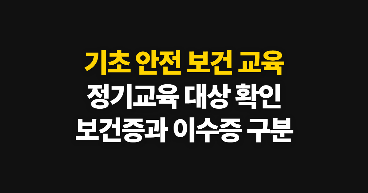기초 안전 보건 교육, 정기 근로자·관리 감독자·보건증 구분과 확인 순서