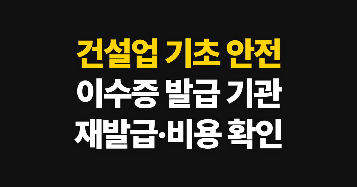 건설업 기초 안전 보건 교육 이수증, 발급 기관과 재발급·비용 확인법