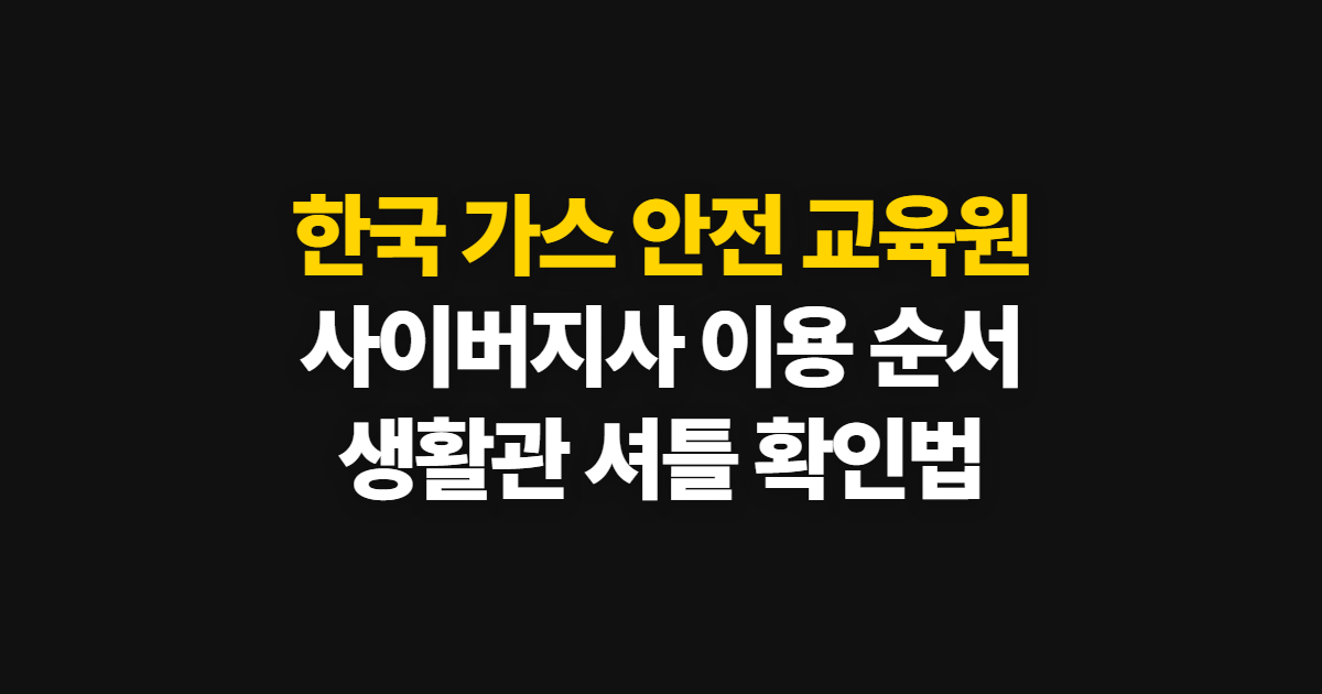 한국 가스 안전 교육원, 사이버지사와 생활관·셔틀버스 확인법