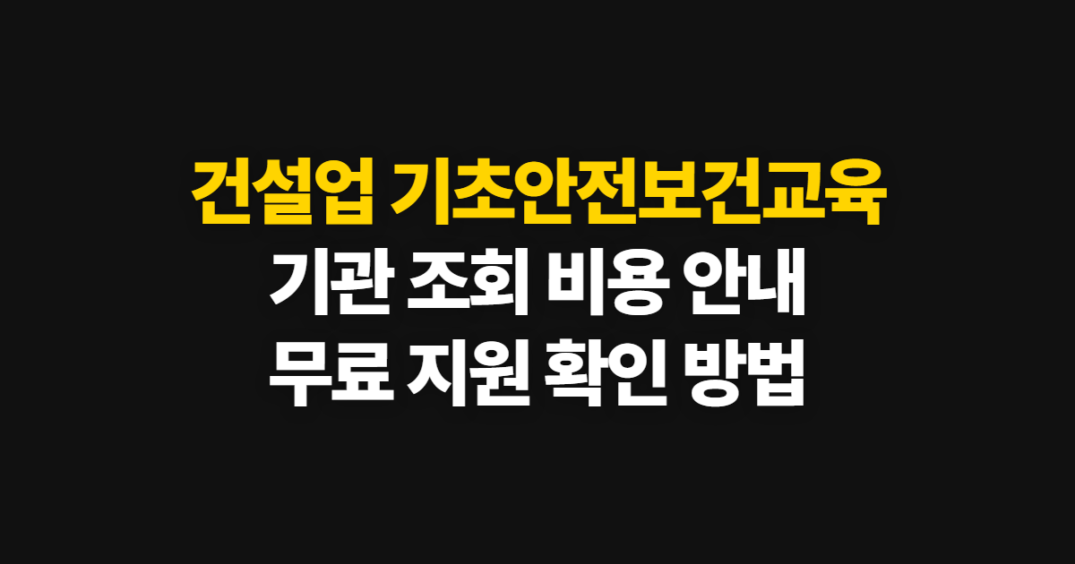 건설업 기초안전보건교육, 기관 조회와 비용·무료 지원 확인 순서