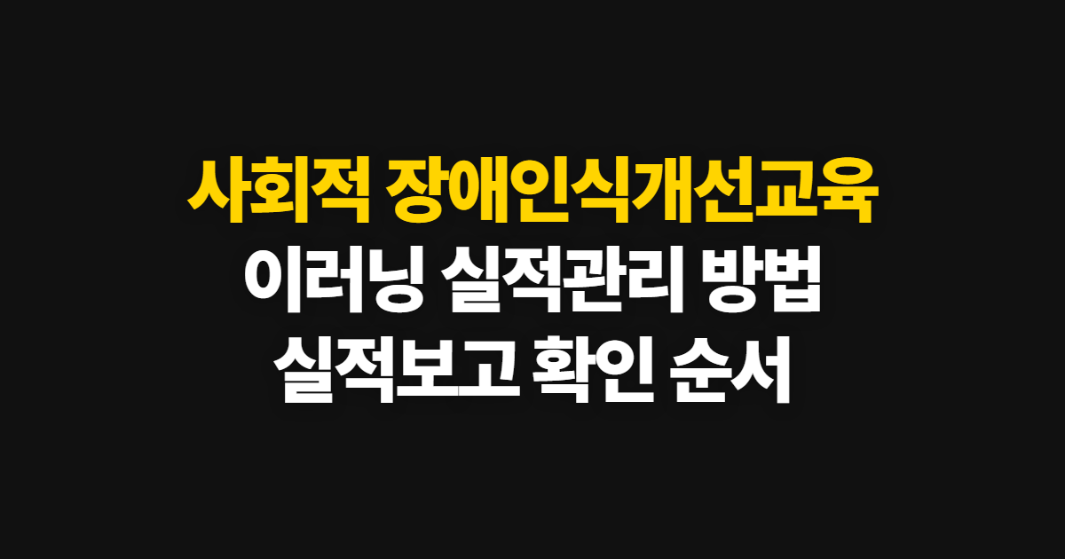 사회적 장애인식개선교육, 이러닝센터 실적관리·실적보고 방법