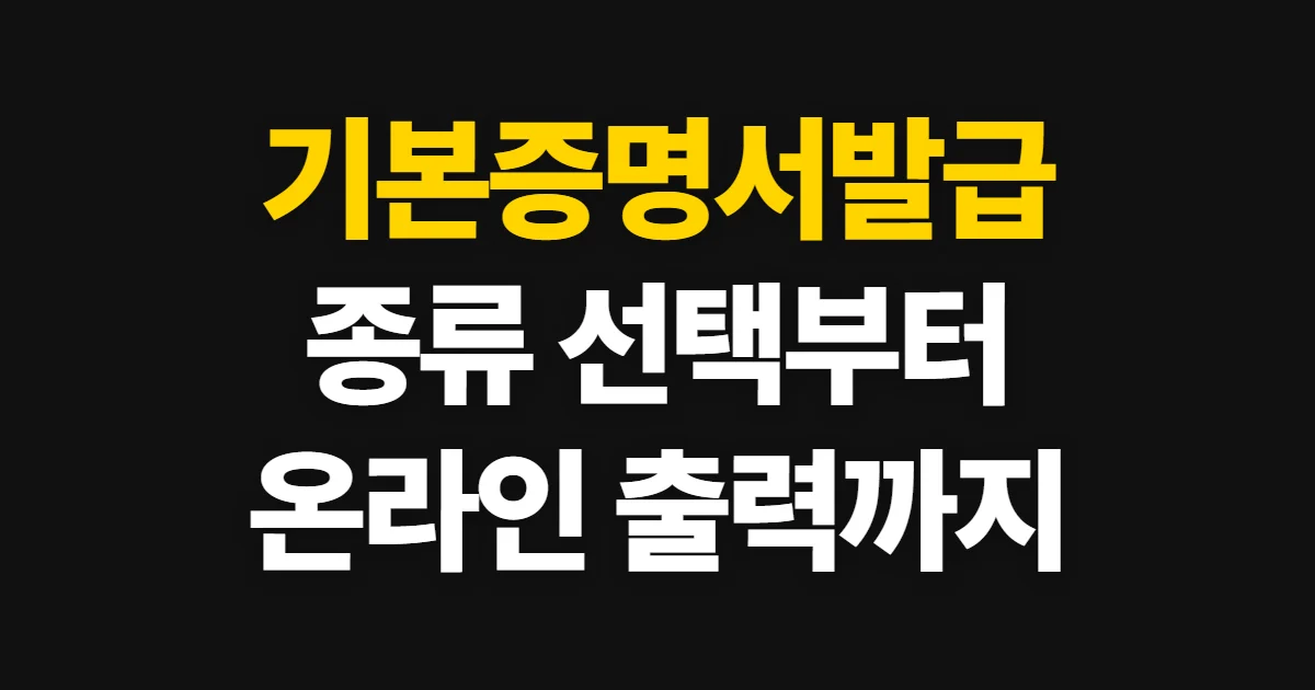기본증명서발급, 종류 선택부터 온라인 출력까지 안내