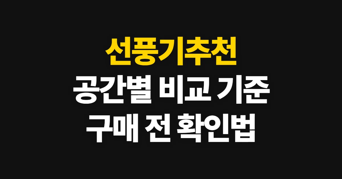 선풍기추천, 사용 환경·예산별 비교 기준과 선택 순서